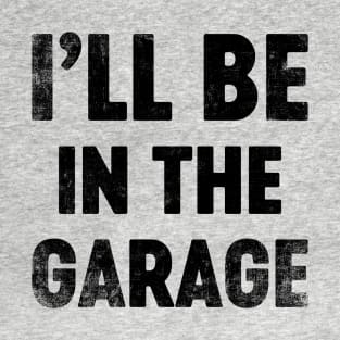 I'll Be In The Garage Funny (Black) Father's Day T-Shirt